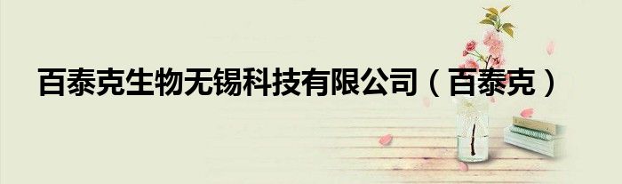 百泰克生物无锡科技有限公司（百泰克）