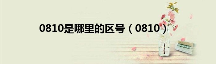 0810是哪里的区号（0810）