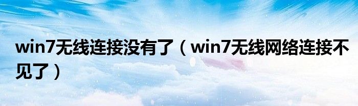 win7无线连接没有了（win7无线网络连接不见了）