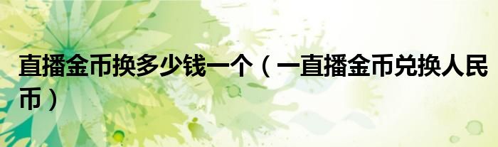 直播金币换多少钱一个（一直播金币兑换人民币）