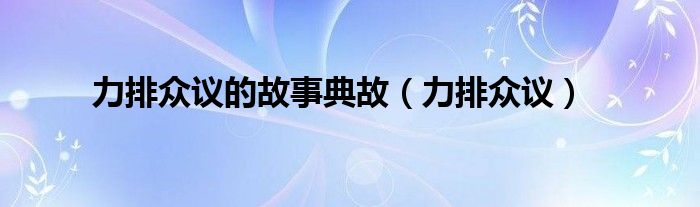 力排众议的故事典故（力排众议）