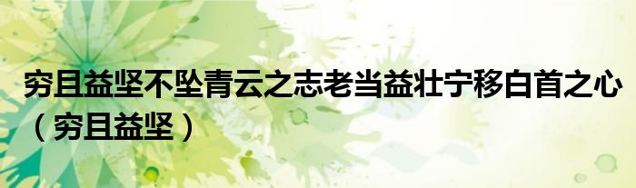 穷且益坚不坠青云之志老当益壮宁移白首之心（穷且益坚）