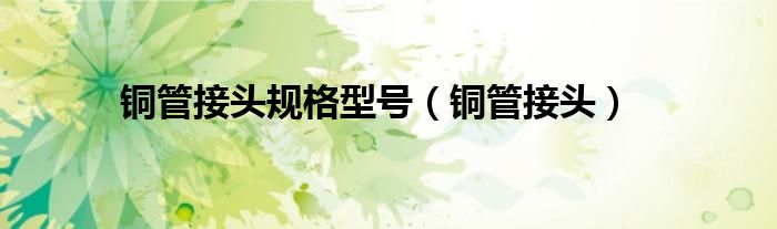 铜管接头规格型号（铜管接头）