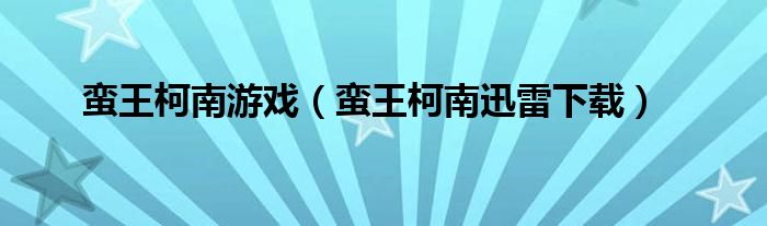 蛮王柯南游戏（蛮王柯南迅雷下载）