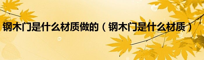 钢木门是什么材质做的（钢木门是什么材质）