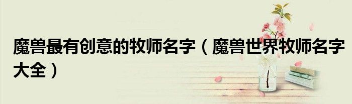 魔兽最有创意的牧师名字（魔兽世界牧师名字大全）
