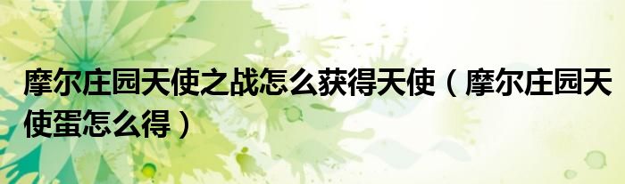 摩尔庄园天使之战怎么获得天使（摩尔庄园天使蛋怎么得）