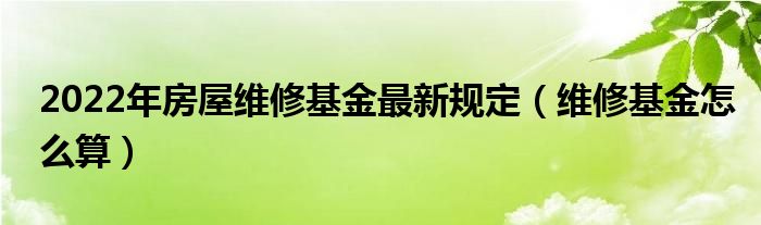 2022年房屋维修基金最新规定（维修基金怎么算）