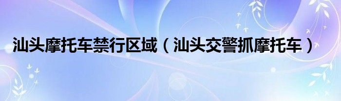 汕头摩托车禁行区域（汕头交警抓摩托车）