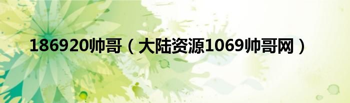 186920帅哥（大陆资源1069帅哥网）