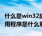 什么是win32应用程序（不是有效的win32应用程序是什么意思）