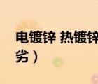 电镀锌 热镀锌（电镀锌与热镀锌的区别及优劣）