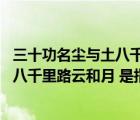 三十功名尘与土八千里路云和月什么意思（三十功名尘与土 八千里路云和月 是指什么意思）