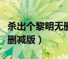 杀出个黎明无删减版在线观看（杀出个黎明无删减版）