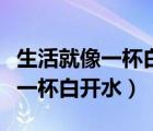 生活就像一杯白开水经典短句图片（生活就像一杯白开水）