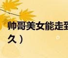 帅哥美女能走到一起吗（帅哥美女在一起能长久）
