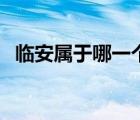 临安属于哪一个省（浙江临安属于哪个市）