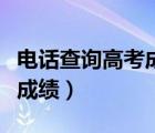 电话查询高考成绩号码是多少（电话查询高考成绩）