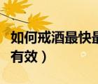 如何戒酒最快最有效的方法（如何戒酒最快最有效）