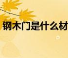 钢木门是什么材质做的（钢木门是什么材质）