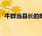 牛群当县长的时候出什么事（牛群当县长）