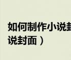 如何制作小说封面图片大小要求（如何制作小说封面）