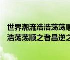 世界潮流浩浩荡荡顺之者昌逆之者亡是谁说的（世界潮流浩浩荡荡顺之者昌逆之者亡）