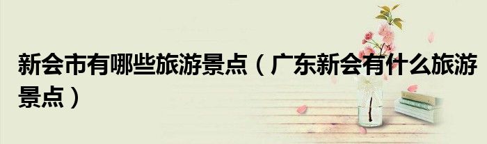 新会市有哪些旅游景点（广东新会有什么旅游景点）