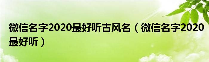微信名字2020最好听古风名（微信名字2020最好听）