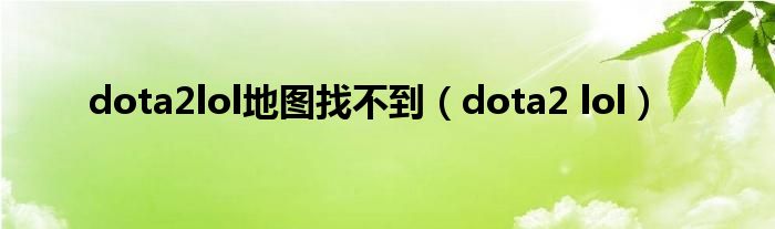 dota2lol地图找不到（dota2 lol）