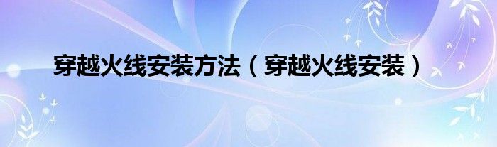 穿越火线安装方法（穿越火线安装）