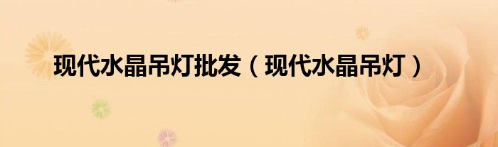 现代水晶吊灯批发（现代水晶吊灯）