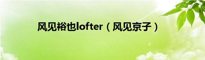 风见裕也lofter（风见京子）