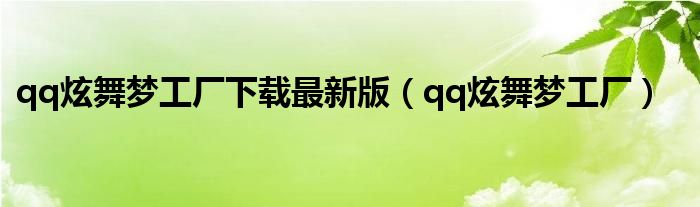 qq炫舞梦工厂下载最新版（qq炫舞梦工厂）