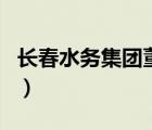 长春水务集团董事长（长春水务集团停水通知）