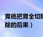 胃癌把胃全切除能活多久知乎（胃癌把胃全切除的后果）