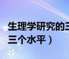 生理学研究的三个水平不包括（生理学研究的三个水平）