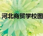河北商贸学校图片高清（河北商贸学校图片）