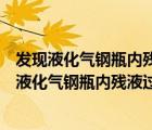 发现液化气钢瓶内残液过多时应送往哪里进行处理（当发现液化气钢瓶内残液过多时应送往）