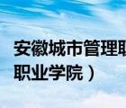 安徽城市管理职业学院招生网（安徽城市管理职业学院）