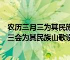 农历三月三为其民族山歌设立假期举办山歌盛会（农历三月三会为其民族山歌设立假期）