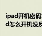 ipad开机密码忘了怎么办最简单的方法（ipad怎么开机没反应）