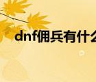 dnf佣兵有什么用吗（dnf佣兵有什么用）