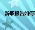 辞职报告如何写?（辞职报告应该如何写）