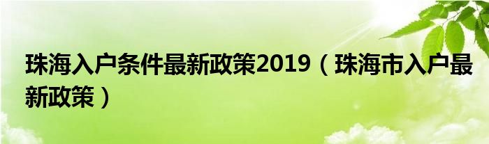 珠海入户条件最新政策2019（珠海市入户最新政策）