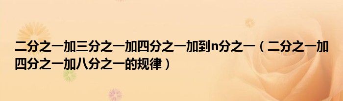 二分之一加三分之一加四分之一加到n分之一（二分之一加四分之一加八分之一的规律）