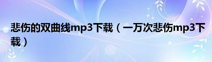 悲伤的双曲线mp3下载（一万次悲伤mp3下载）