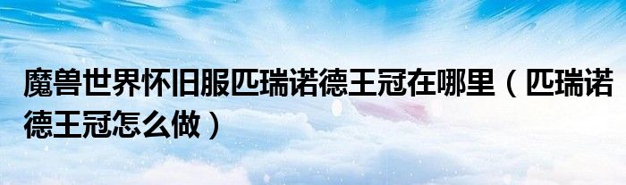 魔兽世界怀旧服匹瑞诺德王冠在哪里（匹瑞诺德王冠怎么做）