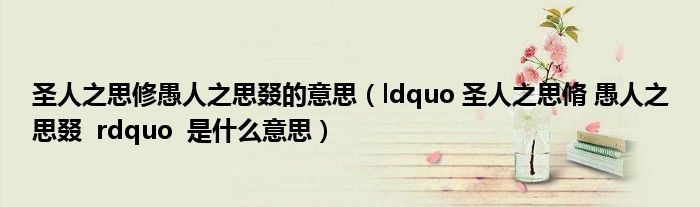 圣人之思修愚人之思叕的意思（ldquo 圣人之思脩 愚人之思叕  rdquo  是什么意思）