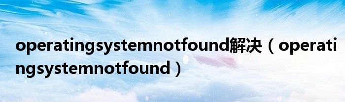 operatingsystemnotfound解决（operatingsystemnotfound）
